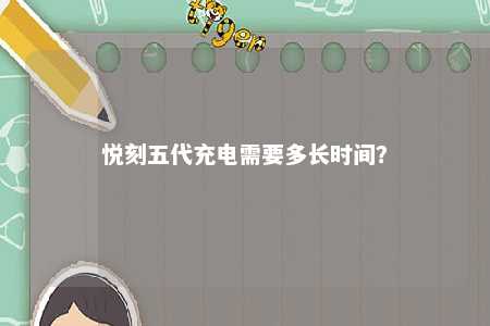 悦刻五代充电需要多长时间？ 